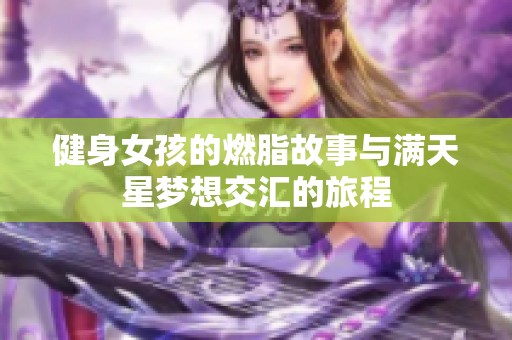 健身女孩的燃脂故事与满天星梦想交汇的旅程