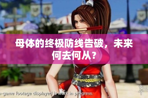 母体的终极防线告破，未来何去何从？