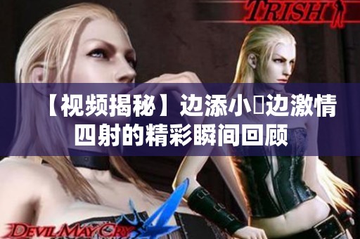 【视频揭秘】边添小泬边激情四射的精彩瞬间回顾