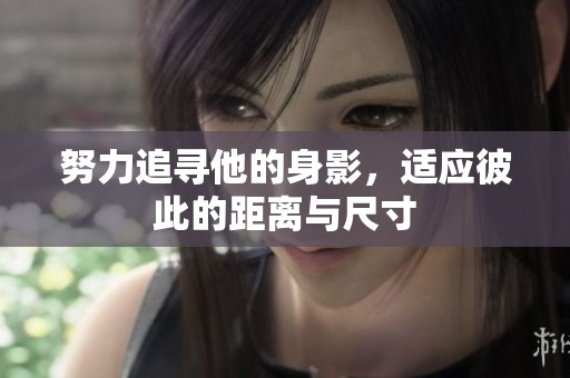 努力追寻他的身影，适应彼此的距离与尺寸