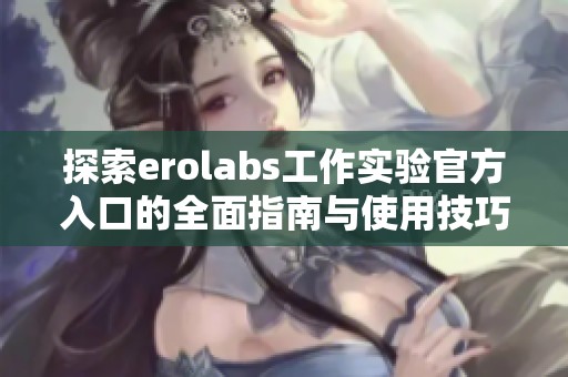 探索erolabs工作实验官方入口的全面指南与使用技巧