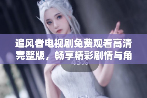 追风者电视剧免费观看高清完整版，畅享精彩剧情与角色发展