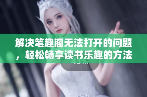 解决笔趣阁无法打开的问题，轻松畅享读书乐趣的方法