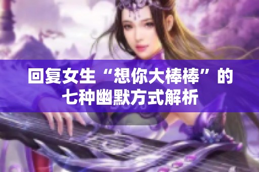回复女生“想你大棒棒”的七种幽默方式解析