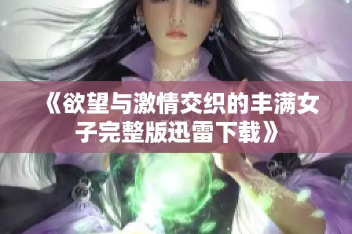 《欲望与激情交织的丰满女子完整版迅雷下载》