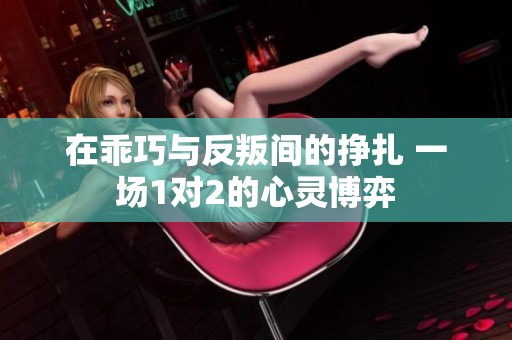 在乖巧与反叛间的挣扎 一场1对2的心灵博弈