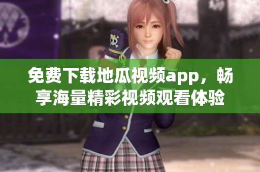 免费下载地瓜视频app，畅享海量精彩视频观看体验