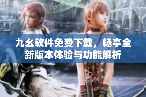 九幺软件免费下载，畅享全新版本体验与功能解析