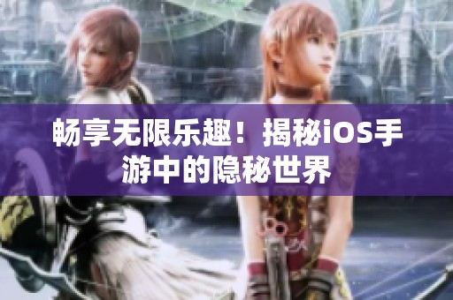 畅享无限乐趣！揭秘iOS手游中的隐秘世界
