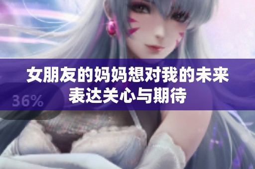 女朋友的妈妈想对我的未来表达关心与期待