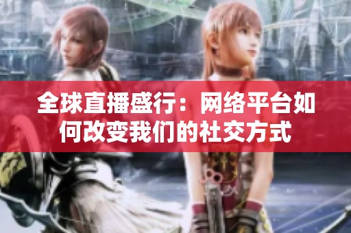 全球直播盛行：网络平台如何改变我们的社交方式
