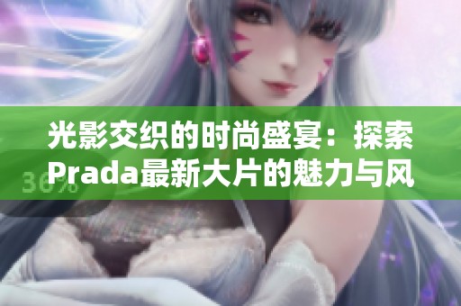 光影交织的时尚盛宴：探索Prada最新大片的魅力与风格