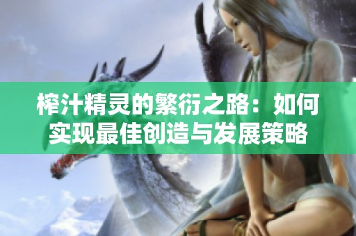 榨汁精灵的繁衍之路：如何实现最佳创造与发展策略