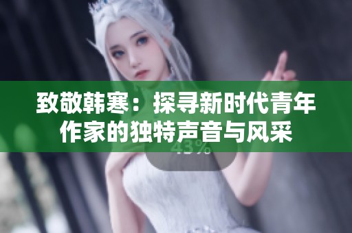 致敬韩寒：探寻新时代青年作家的独特声音与风采
