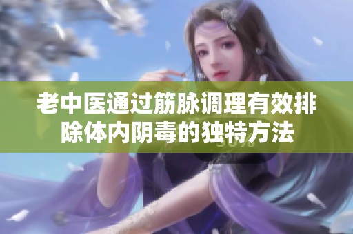 老中医通过筋脉调理有效排除体内阴毒的独特方法