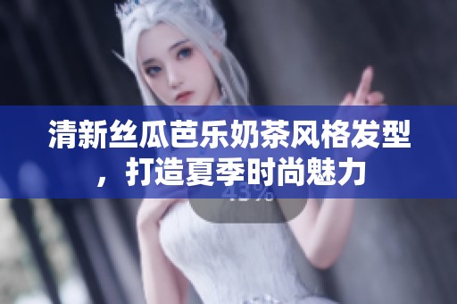 清新丝瓜芭乐奶茶风格发型，打造夏季时尚魅力