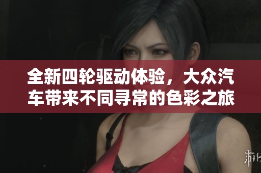 全新四轮驱动体验，大众汽车带来不同寻常的色彩之旅