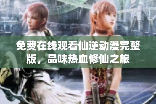 免费在线观看仙逆动漫完整版，品味热血修仙之旅