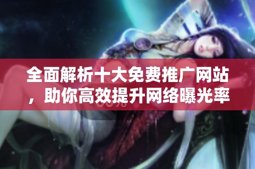 全面解析十大免费推广网站，助你高效提升网络曝光率