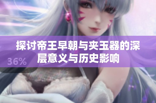 探讨帝王早朝与夹玉器的深层意义与历史影响