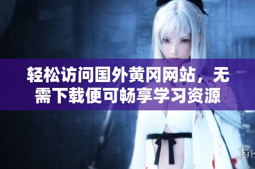 轻松访问国外黄冈网站，无需下载便可畅享学习资源