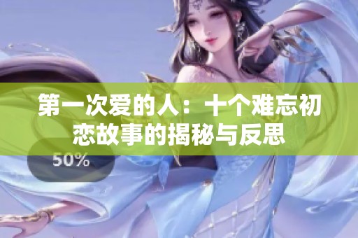 第一次爱的人：十个难忘初恋故事的揭秘与反思