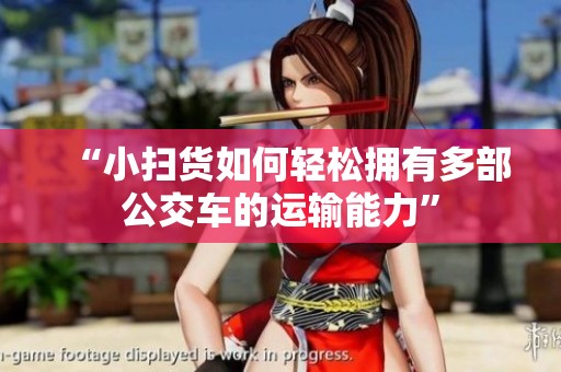 “小扫货如何轻松拥有多部公交车的运输能力”
