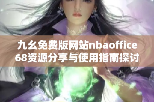 九幺免费版网站nbaoffice68资源分享与使用指南探讨