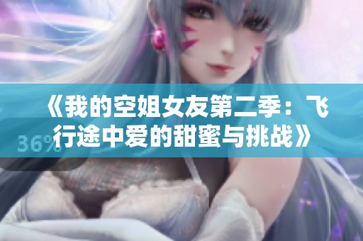 《我的空姐女友第二季：飞行途中爱的甜蜜与挑战》
