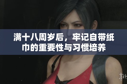 满十八周岁后，牢记自带纸巾的重要性与习惯培养