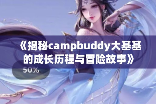 《揭秘campbuddy大基基的成长历程与冒险故事》