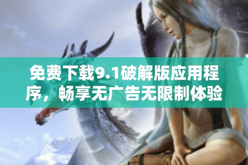 免费下载9.1破解版应用程序，畅享无广告无限制体验