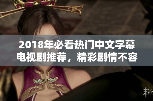 2018年必看热门中文字幕电视剧推荐，精彩剧情不容错过