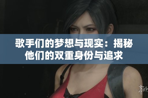 歌手们的梦想与现实：揭秘他们的双重身份与追求