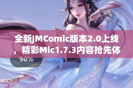 全新JMComic版本2.0上线，精彩Mic1.7.3内容抢先体验