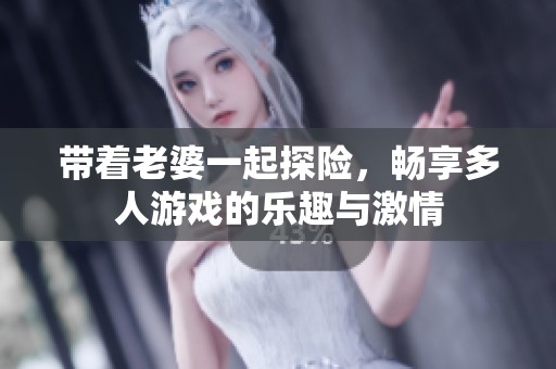 带着老婆一起探险，畅享多人游戏的乐趣与激情