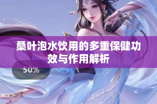 桑叶泡水饮用的多重保健功效与作用解析