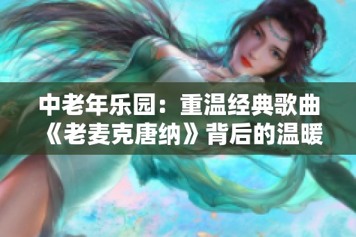 中老年乐园：重温经典歌曲《老麦克唐纳》背后的温暖故事