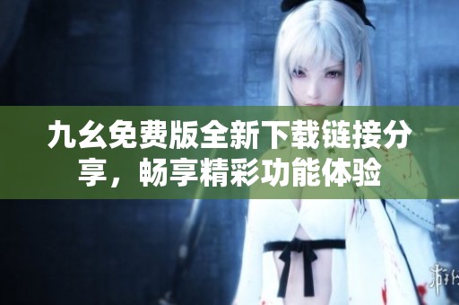 九幺免费版全新下载链接分享，畅享精彩功能体验