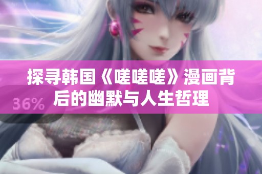 探寻韩国《嗟嗟嗟》漫画背后的幽默与人生哲理