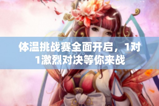 体温挑战赛全面开启，1对1激烈对决等你来战