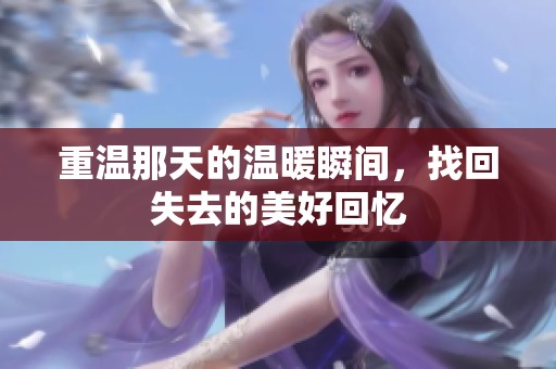 重温那天的温暖瞬间，找回失去的美好回忆