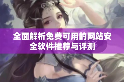 全面解析免费可用的网站安全软件推荐与评测