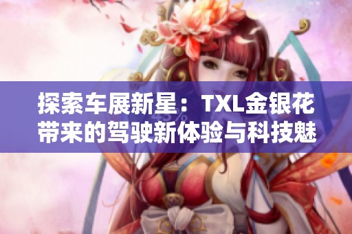 探索车展新星：TXL金银花带来的驾驶新体验与科技魅力