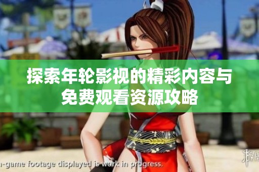 探索年轮影视的精彩内容与免费观看资源攻略