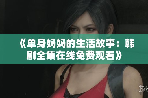 《单身妈妈的生活故事：韩剧全集在线免费观看》