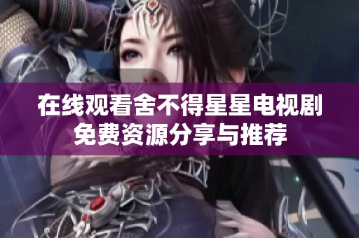 在线观看舍不得星星电视剧免费资源分享与推荐