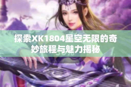 探索XK1804星空无限的奇妙旅程与魅力揭秘