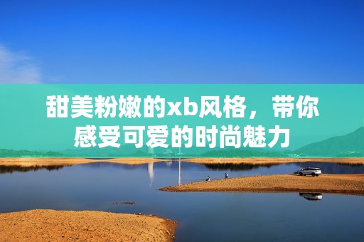 甜美粉嫩的xb风格，带你感受可爱的时尚魅力