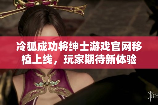 冷狐成功将绅士游戏官网移植上线，玩家期待新体验